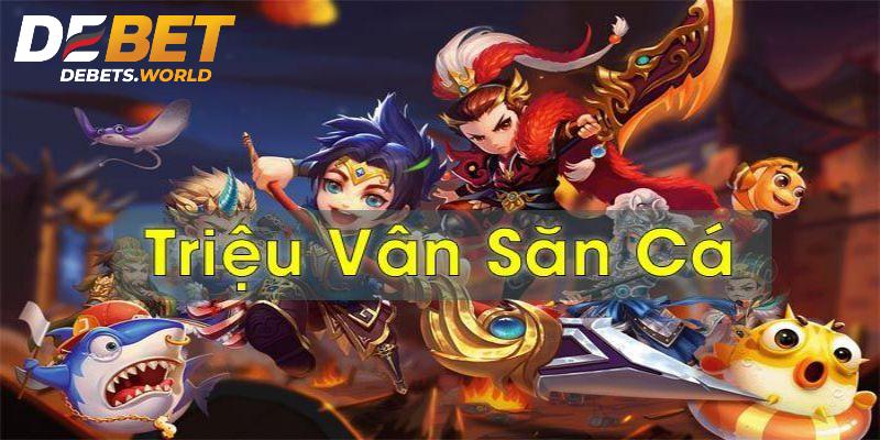 Giới thiệu triệu vân bắn cá